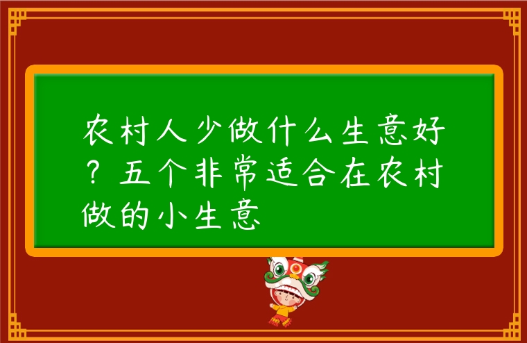 農村人少做什么生意好？五個非常適合在農村做的小生意