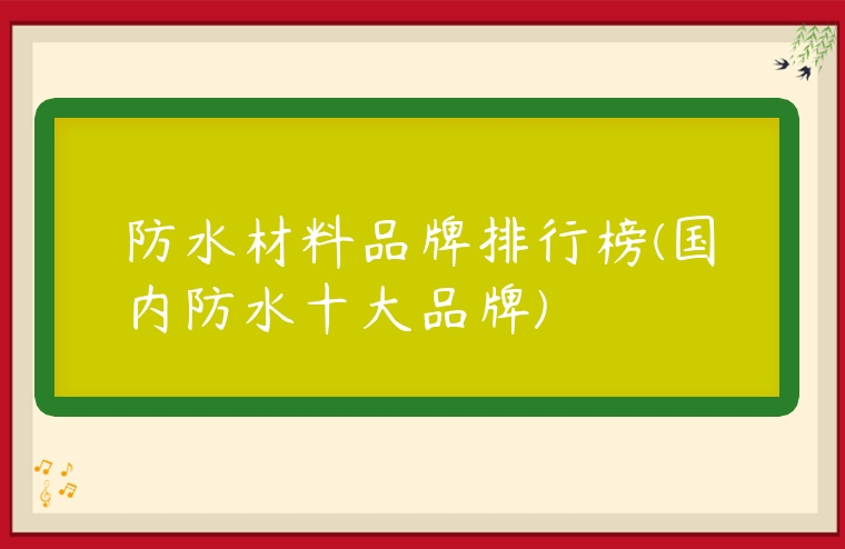 防水材料品牌排行榜(國內防水十大品牌)