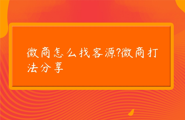 微商怎么找客源?微商打法分享