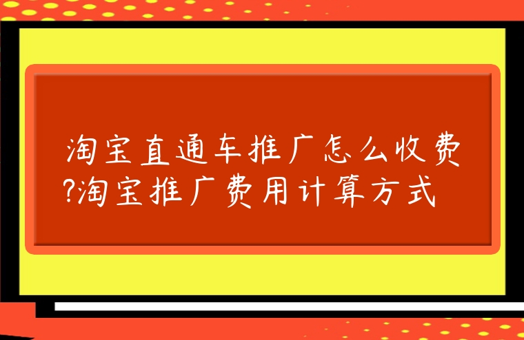 淘寶直通車推廣怎么收費?淘寶推廣費用計算方式