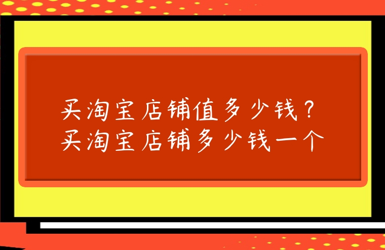 買淘寶店鋪值多少錢？買淘寶店鋪多少錢一個