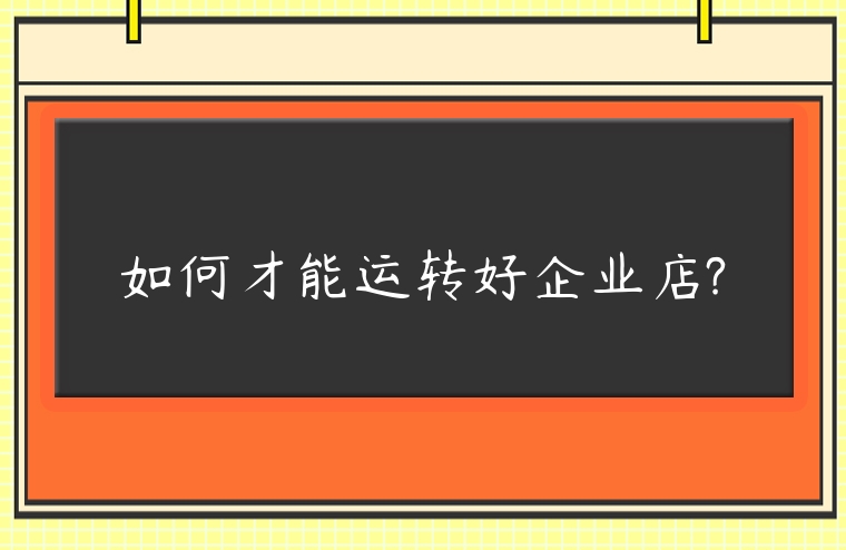 如何才能運轉好企業店?