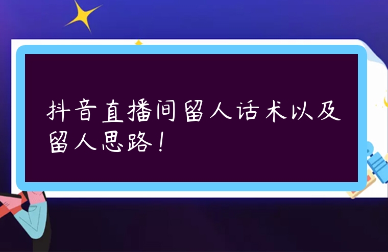 抖音直播間留人話術(shù)以及留人思路！