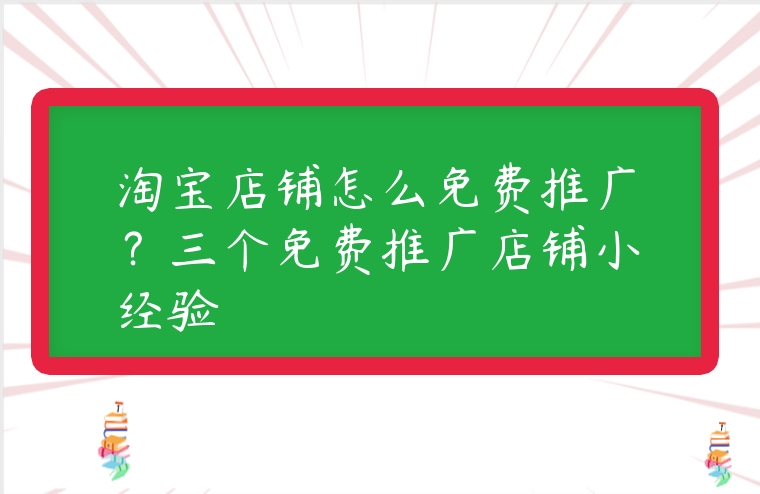 淘寶店鋪怎么免費推廣？三個免費推廣店鋪小經驗