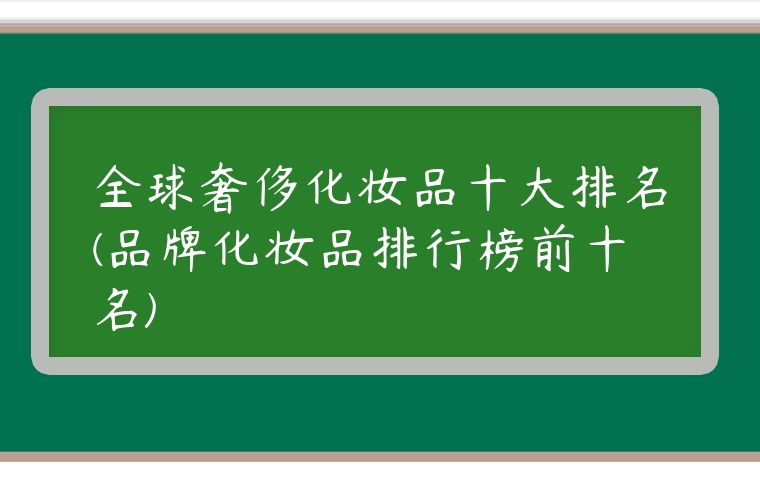 全球奢侈化妝品十大排名(品牌化妝品排行榜前十名)