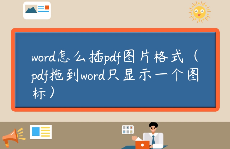 word怎么插pdf圖片格式（pdf拖到word只顯示一個圖標(biāo)）