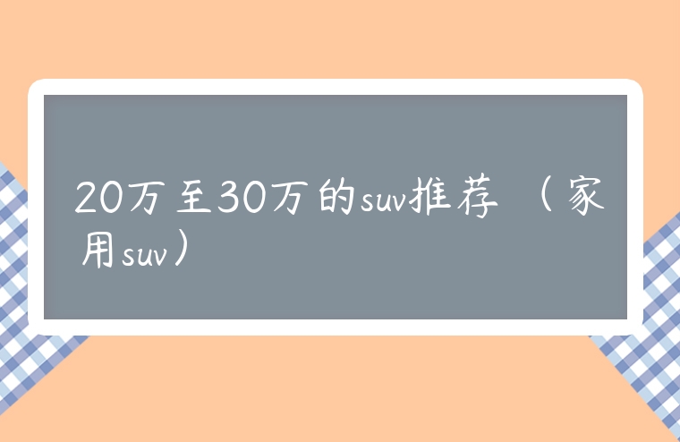 20萬至30萬的suv推薦 （家用suv）