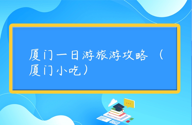 廈門(mén)一日游旅游攻略 （廈門(mén)小吃）