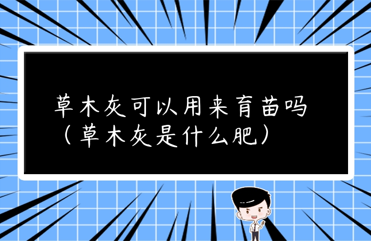 草木灰可以用來育苗嗎 （草木灰是什么肥）