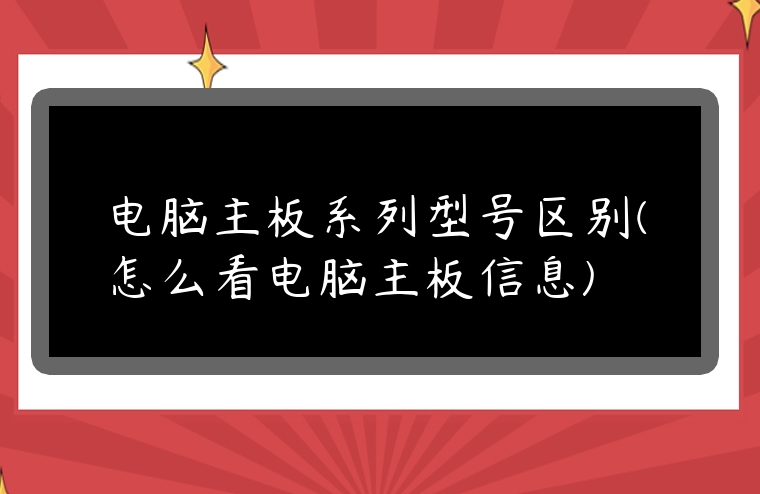 電腦主板系列型號區別(怎么看電腦主板信息)