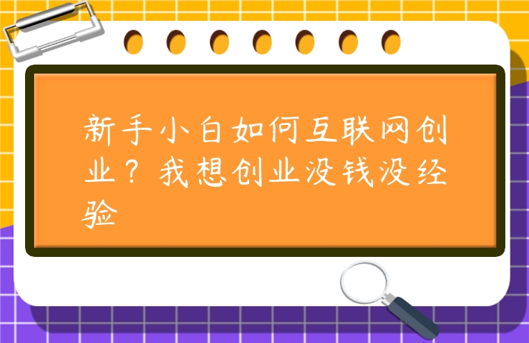 新手小白如何互聯網創業？我想創業沒錢沒經驗