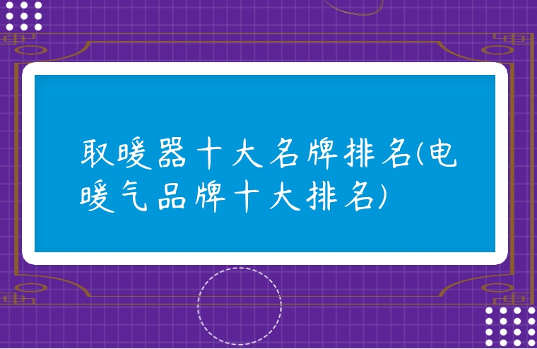 取暖器十大名牌排名(電暖氣品牌十大排名)