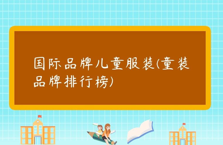 國際品牌兒童服裝(童裝品牌排行榜)