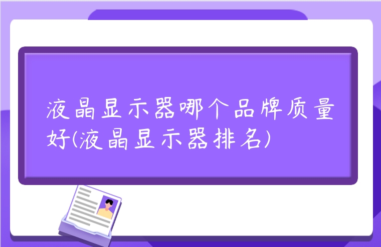 液晶顯示器哪個品牌質(zhì)量好(液晶顯示器排名)