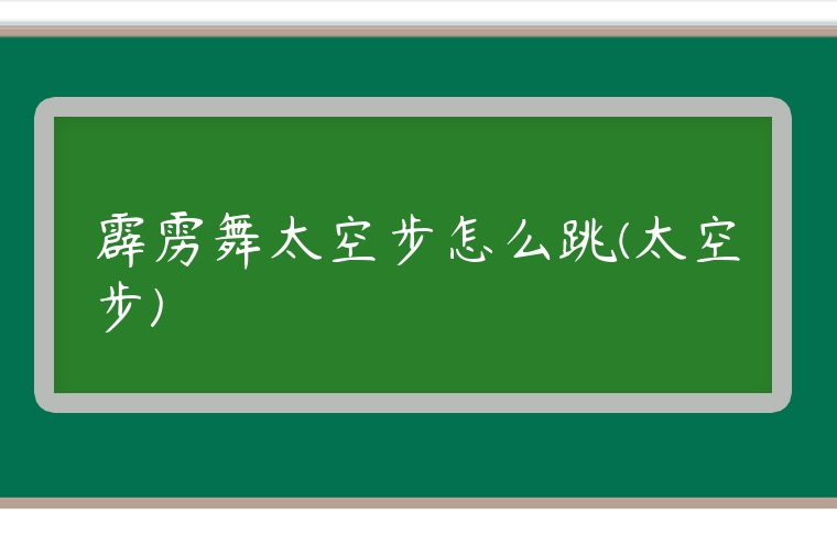 霹靂舞太空步怎么跳(太空步)