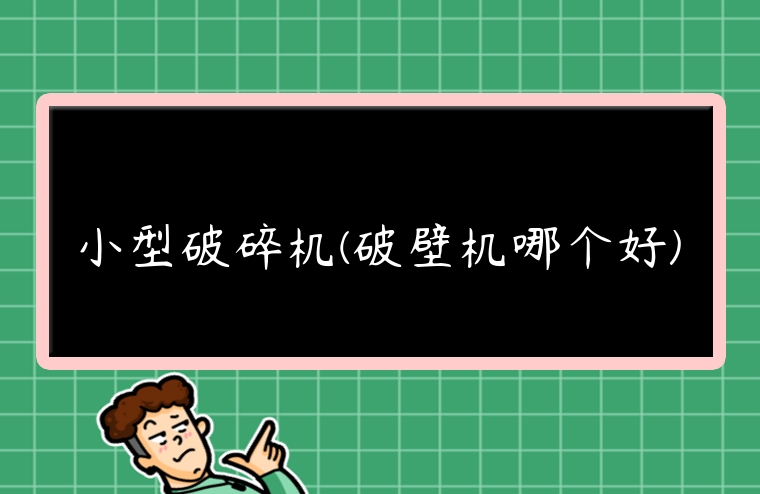 小型破碎機(破壁機哪個好)