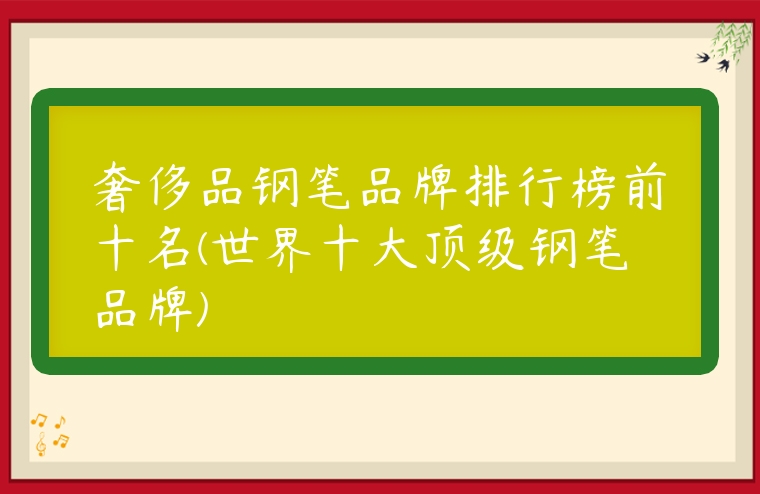 奢侈品鋼筆品牌排行榜前十名(世界十大頂級鋼筆品牌)
