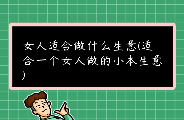 女人適合做什么生意(適合一個女人做的小本生意)