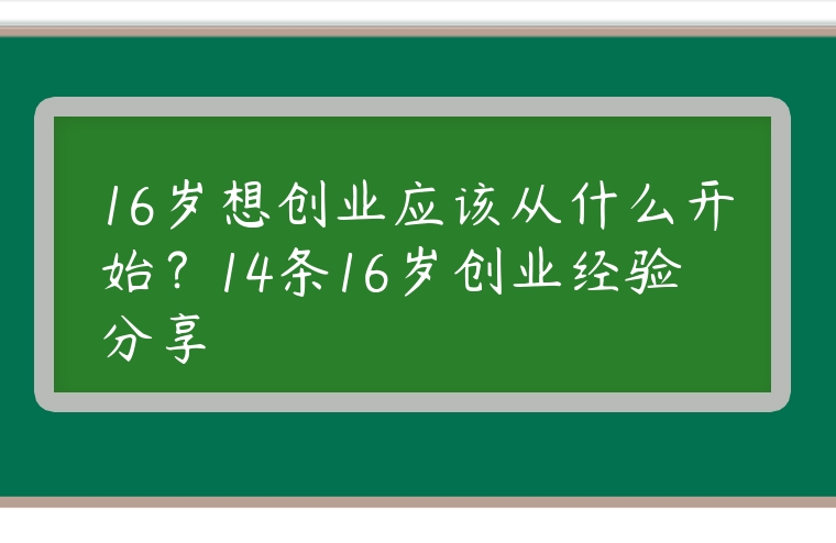 16歲想創業應該從什么開始？14條16歲創業經驗分享