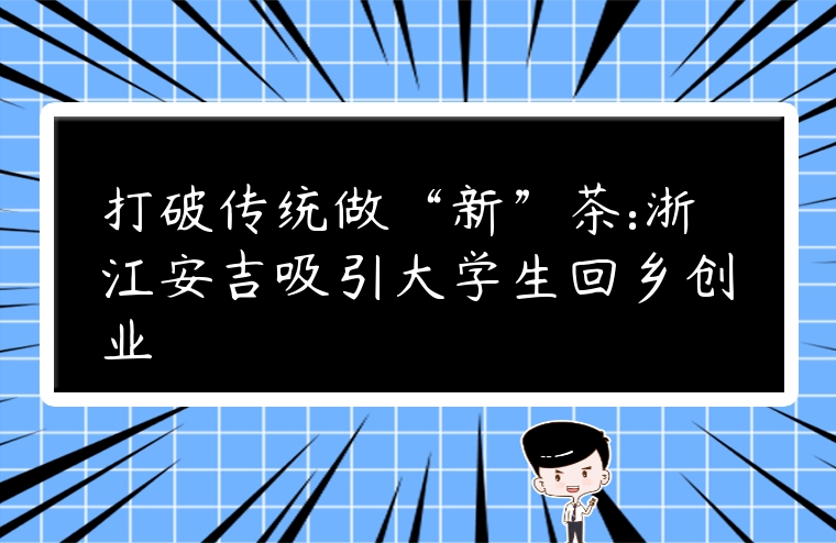 打破傳統做“新”茶:浙江安吉吸引大學生回鄉創業