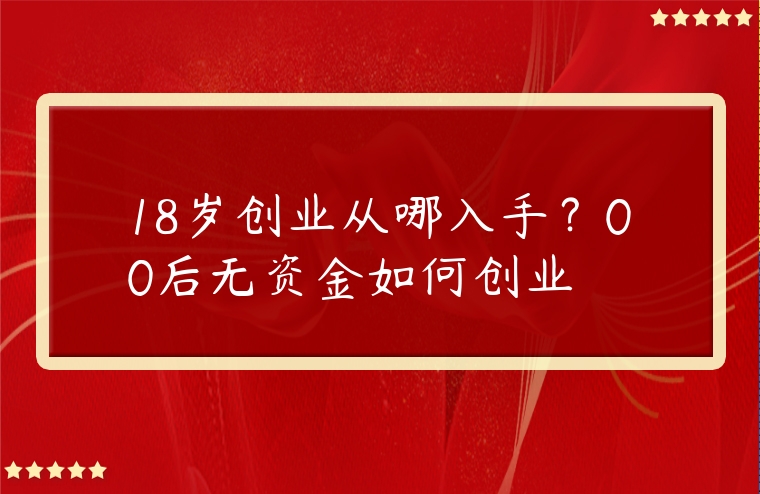 18歲創業從哪入手？00后無資金如何創業