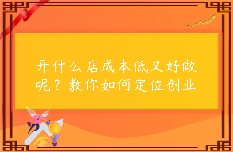 開什么店成本低又好做呢？教你如何定位創(chuàng)業(yè)