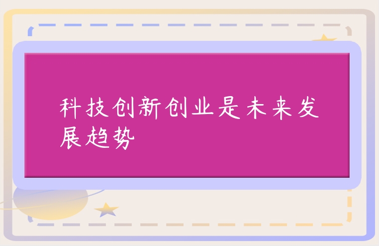 科技創(chuàng)新創(chuàng)業(yè)是未來發(fā)展趨勢
