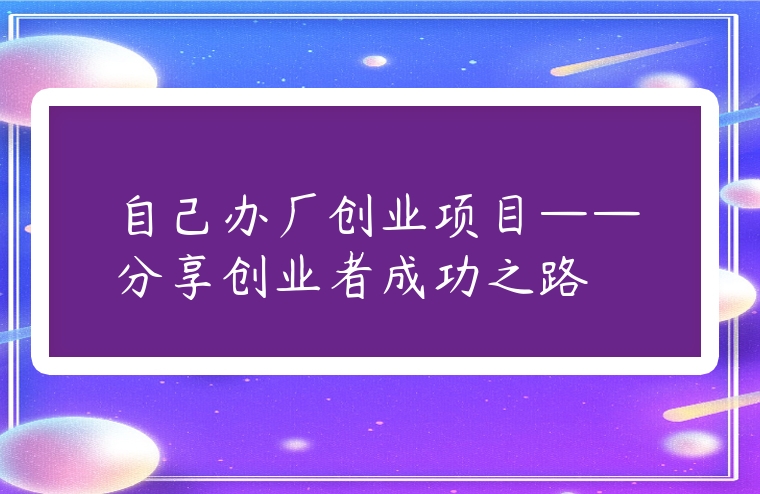自己辦廠創業項目——分享創業者成功之路