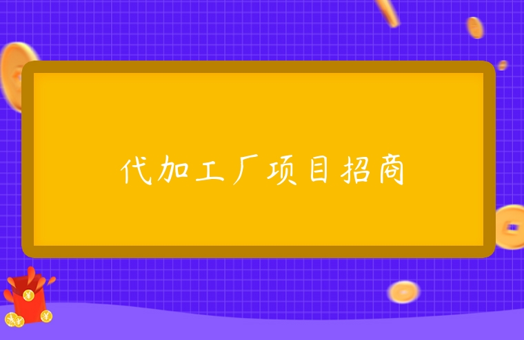 代加工廠項目招商