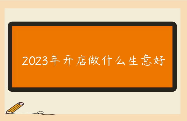 2023年開店做什么生意好