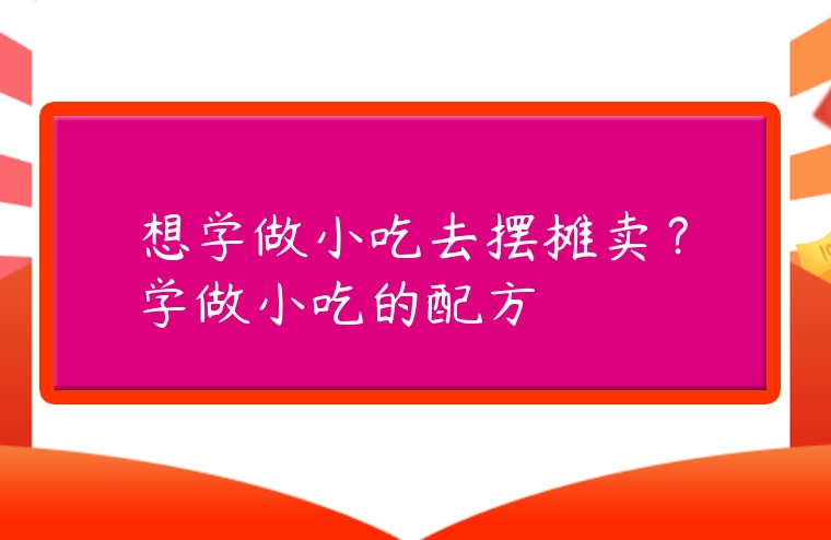 想學做小吃去擺攤賣？學做小吃的配方