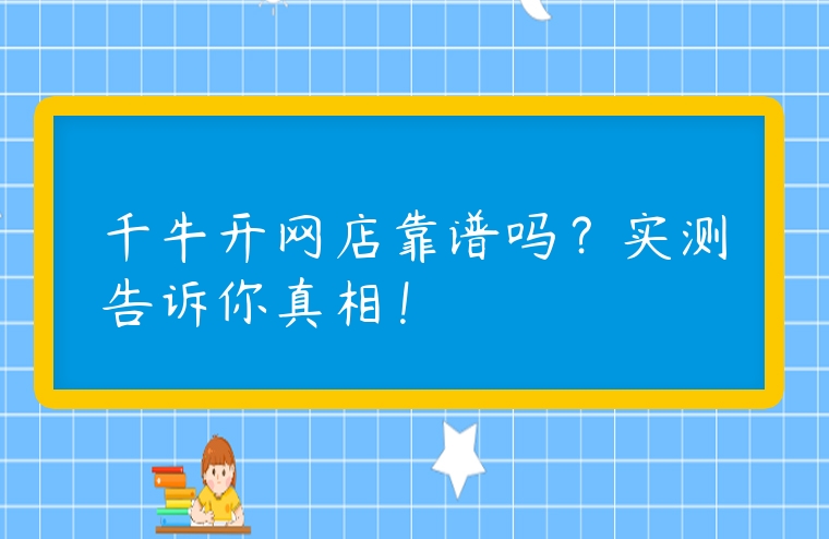 千牛開網店靠譜嗎？實測告訴你真相！