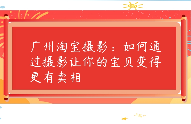 廣州淘寶攝影：如何通過(guò)攝影讓你的寶貝變得更有賣相