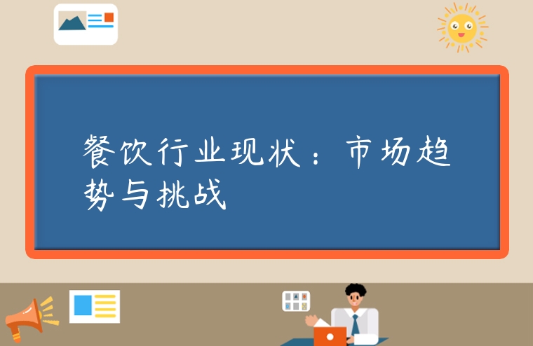 餐飲行業(yè)現(xiàn)狀：市場趨勢與挑戰(zhàn)