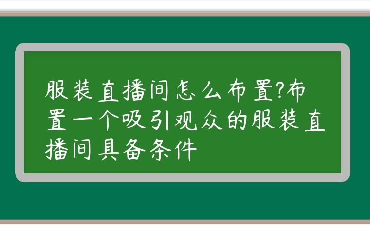 服裝直播間怎么布置?布置一個吸引觀眾的服裝直播間具備條件