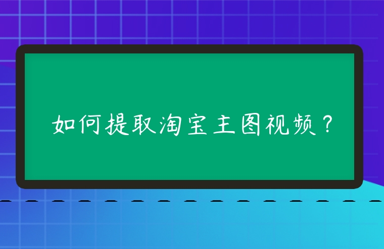 如何提取淘寶主圖視頻？