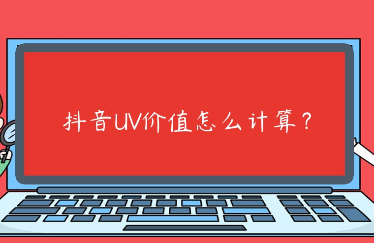 抖音UV價(jià)值怎么計(jì)算？