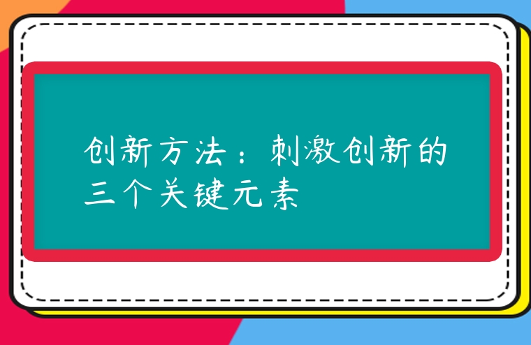 創新方法：刺激創新的三個關鍵元素