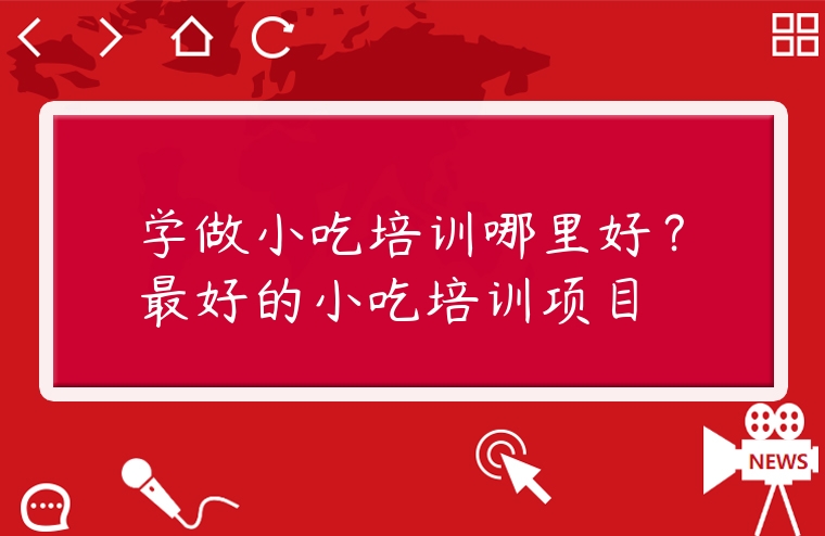 學(xué)做小吃培訓(xùn)哪里好？最好的小吃培訓(xùn)項目