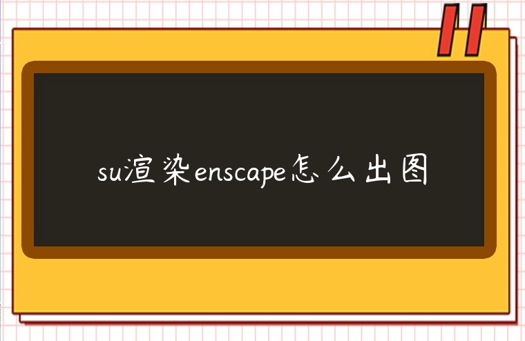 su渲染enscape怎么出圖