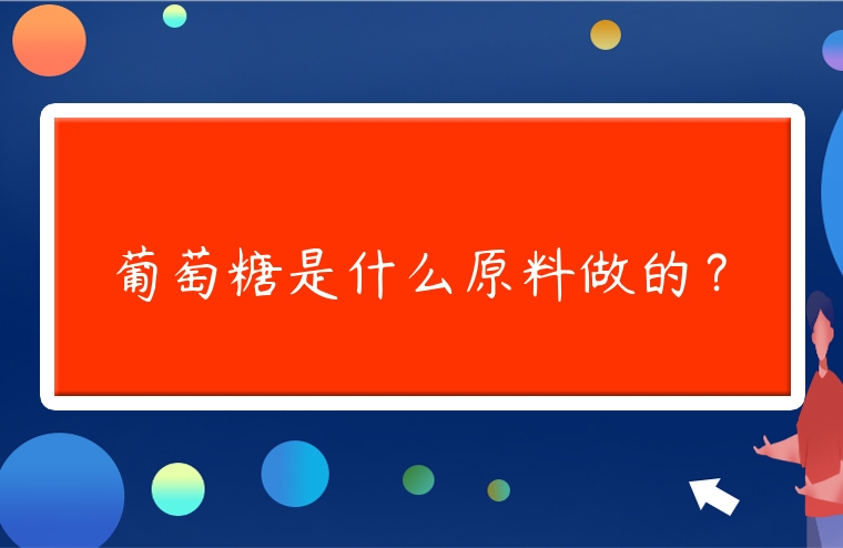 葡萄糖是什么原料做的？