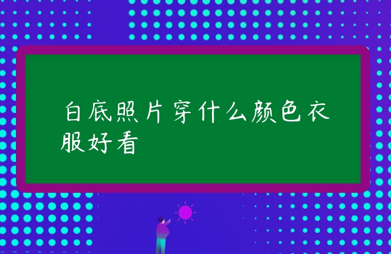 白底照片穿什么顏色衣服好看