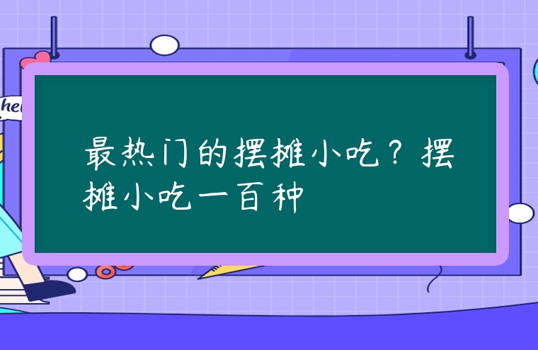 最熱門的擺攤小吃？擺攤小吃一百種