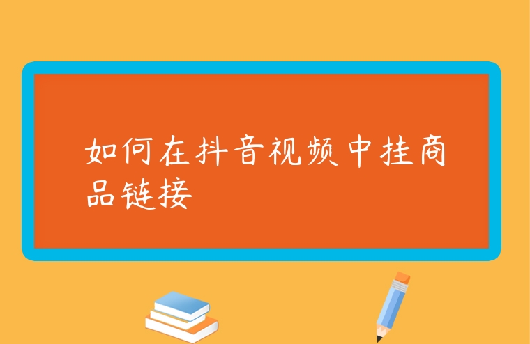 如何在抖音視頻中掛商品鏈接