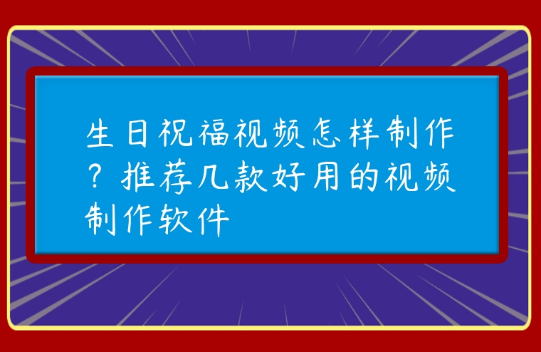 生日祝福視頻怎樣制作？推薦幾款好用的視頻制作軟件