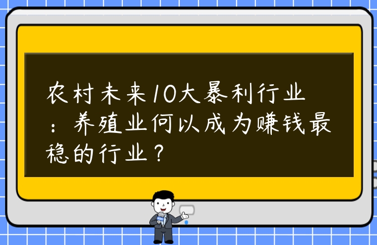 農(nóng)村未來10大暴利行業(yè)：養(yǎng)殖業(yè)何以成為賺錢最穩(wěn)的行業(yè)？