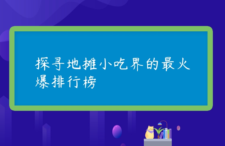 探尋地攤小吃界的最火爆排行榜