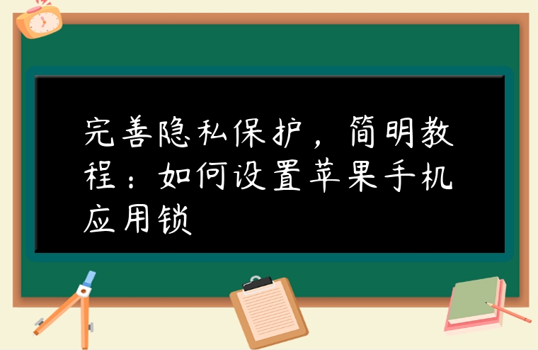 完善隱私保護(hù)，簡(jiǎn)明教程：如何設(shè)置蘋(píng)果手機(jī)應(yīng)用鎖