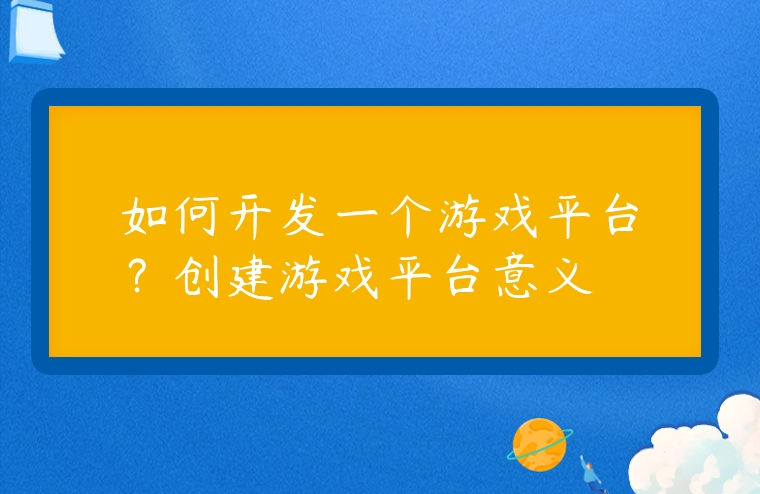 如何開發(fā)一個游戲平臺？創(chuàng)建游戲平臺意義