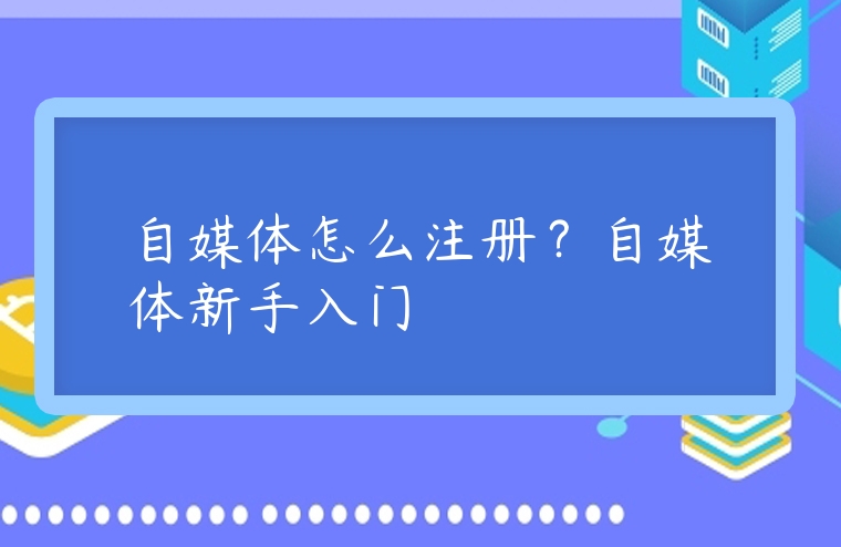 自媒體怎么注冊？自媒體新手入門